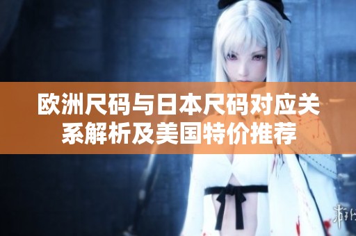 欧洲尺码与日本尺码对应关系解析及美国特价推荐
