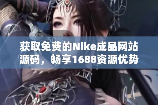 获取免费的Nike成品网站源码，畅享1688资源优势