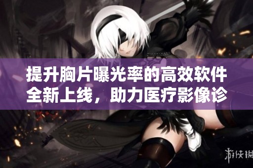 提升胸片曝光率的高效软件全新上线，助力医疗影像诊断