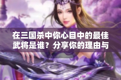 在三国杀中你心目中的最佳武将是谁？分享你的理由与故事