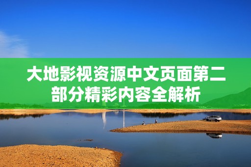 大地影视资源中文页面第二部分精彩内容全解析