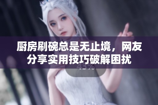 厨房刷碗总是无止境，网友分享实用技巧破解困扰
