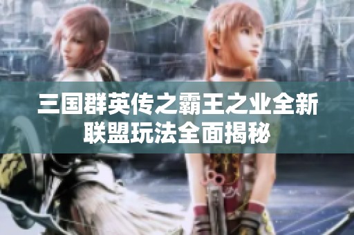 三国群英传之霸王之业全新联盟玩法全面揭秘