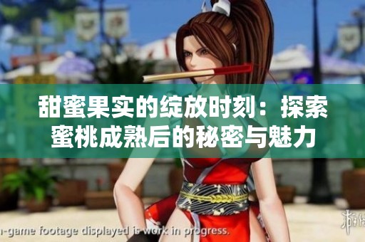 甜蜜果实的绽放时刻：探索蜜桃成熟后的秘密与魅力
