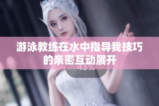 游泳教练在水中指导我技巧的亲密互动展开