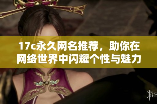 17c永久网名推荐，助你在网络世界中闪耀个性与魅力