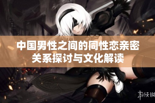 中国男性之间的同性恋亲密关系探讨与文化解读