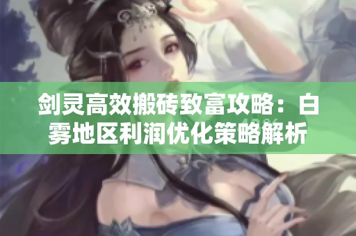 剑灵高效搬砖致富攻略：白雾地区利润优化策略解析