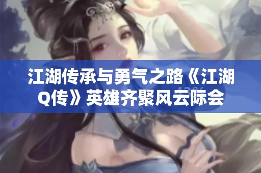 江湖传承与勇气之路《江湖Q传》英雄齐聚风云际会
