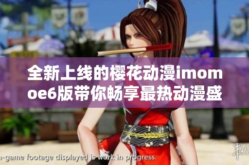 全新上线的樱花动漫imomoe6版带你畅享最热动漫盛宴