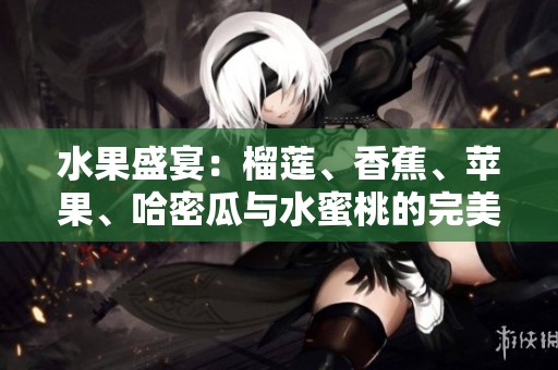 水果盛宴：榴莲、香蕉、苹果、哈密瓜与水蜜桃的完美组合