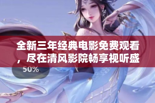 全新三年经典电影免费观看，尽在清风影院畅享视听盛宴