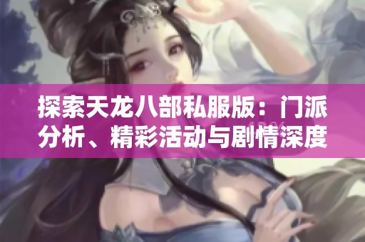 探索天龙八部私服版：门派分析、精彩活动与剧情深度解析