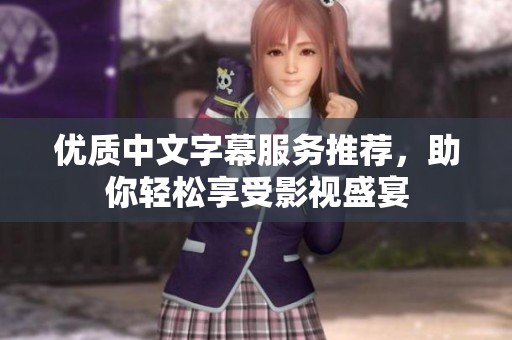 优质中文字幕服务推荐，助你轻松享受影视盛宴