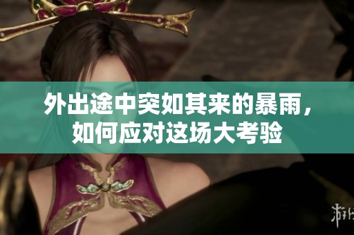 外出途中突如其来的暴雨，如何应对这场大考验