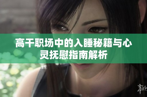 高干职场中的入睡秘籍与心灵抚慰指南解析