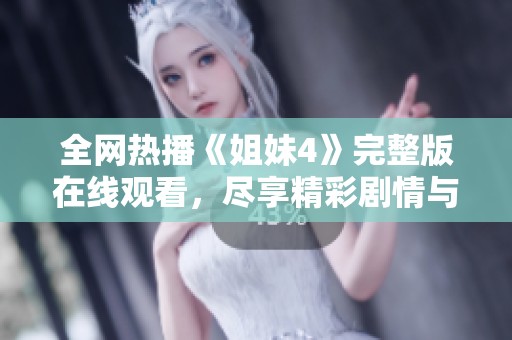 全网热播《姐妹4》完整版在线观看，尽享精彩剧情与深厚情感