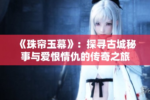 《珠帘玉幕》：探寻古城秘事与爱恨情仇的传奇之旅