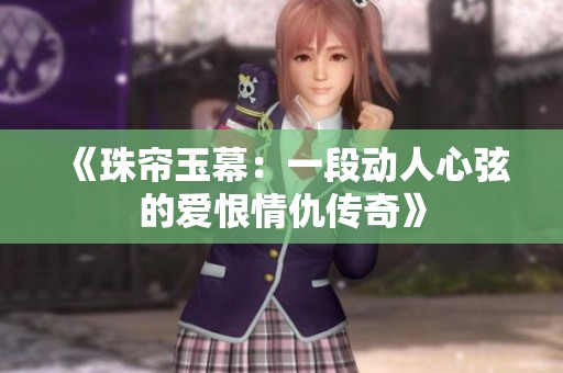 《珠帘玉幕：一段动人心弦的爱恨情仇传奇》