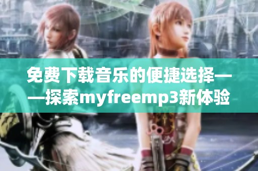 免费下载音乐的便捷选择——探索myfreemp3新体验