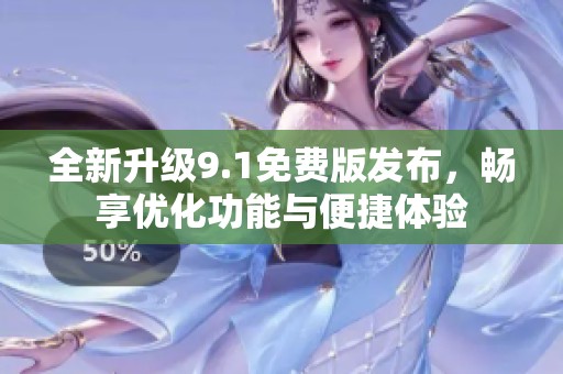 全新升级9.1免费版发布，畅享优化功能与便捷体验