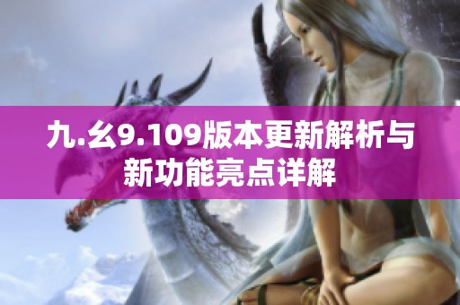 九.幺9.109版本更新解析与新功能亮点详解