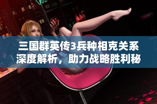 三国群英传3兵种相克关系深度解析，助力战略胜利秘诀