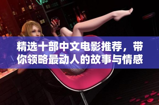 精选十部中文电影推荐，带你领略最动人的故事与情感