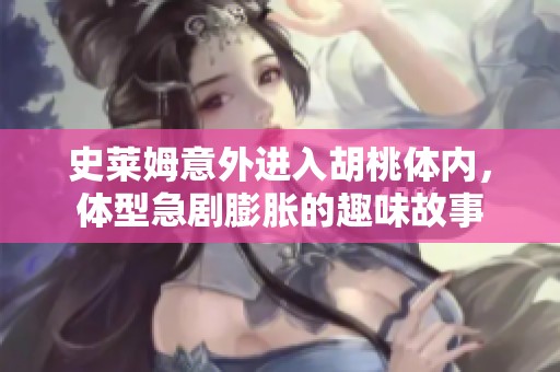 史莱姆意外进入胡桃体内，体型急剧膨胀的趣味故事