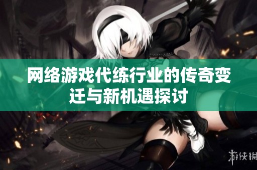 网络游戏代练行业的传奇变迁与新机遇探讨