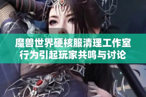 魔兽世界硬核服清理工作室行为引起玩家共鸣与讨论