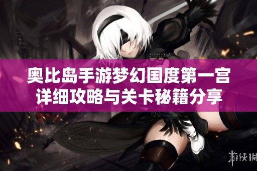 奥比岛手游梦幻国度第一宫详细攻略与关卡秘籍分享
