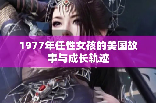 1977年任性女孩的美国故事与成长轨迹