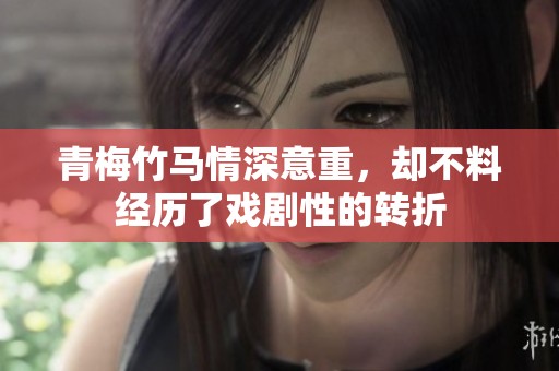 青梅竹马情深意重，却不料经历了戏剧性的转折