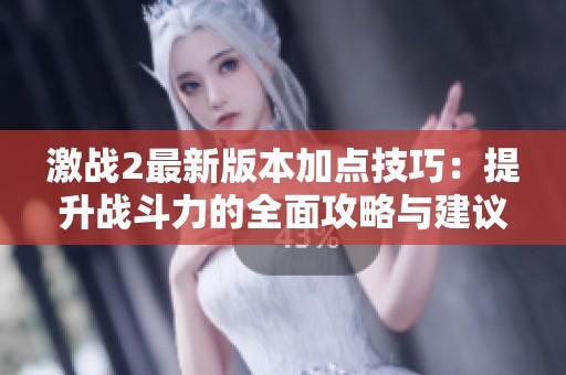 激战2最新版本加点技巧：提升战斗力的全面攻略与建议