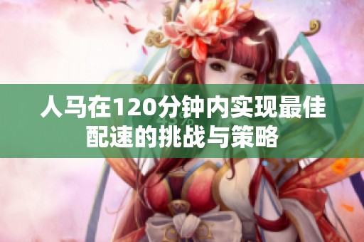 人马在120分钟内实现最佳配速的挑战与策略