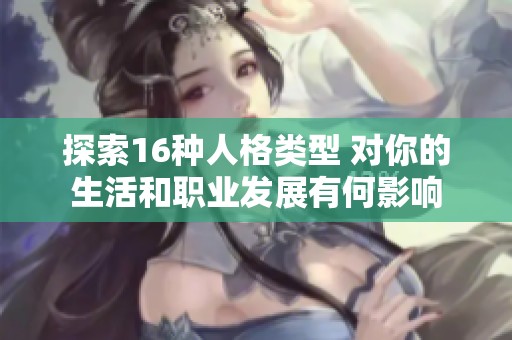 探索16种人格类型 对你的生活和职业发展有何影响