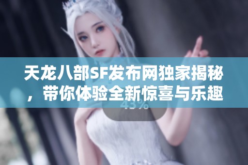 天龙八部SF发布网独家揭秘，带你体验全新惊喜与乐趣！