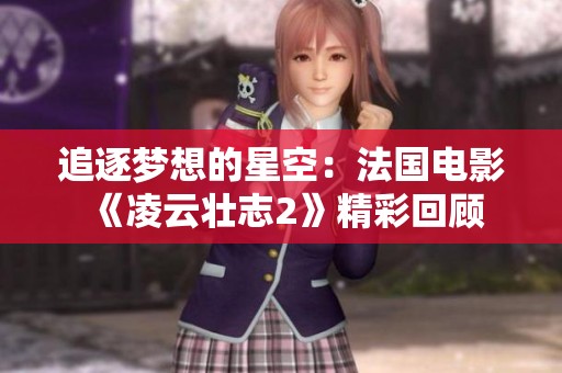 追逐梦想的星空：法国电影《凌云壮志2》精彩回顾