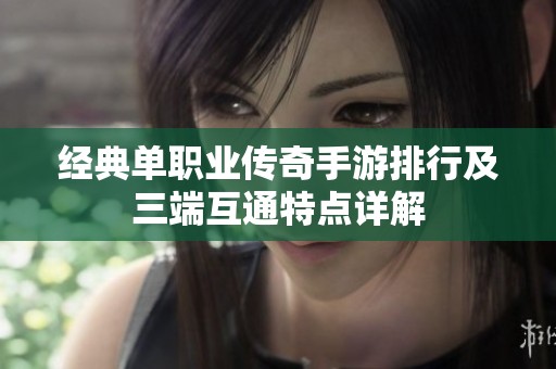 经典单职业传奇手游排行及三端互通特点详解