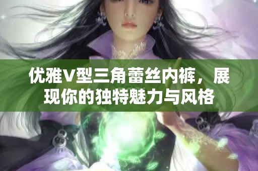 优雅V型三角蕾丝内裤，展现你的独特魅力与风格