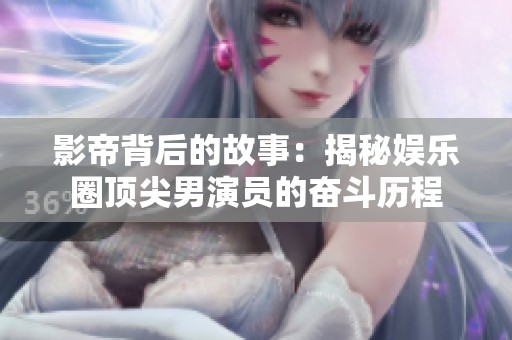 影帝背后的故事：揭秘娱乐圈顶尖男演员的奋斗历程