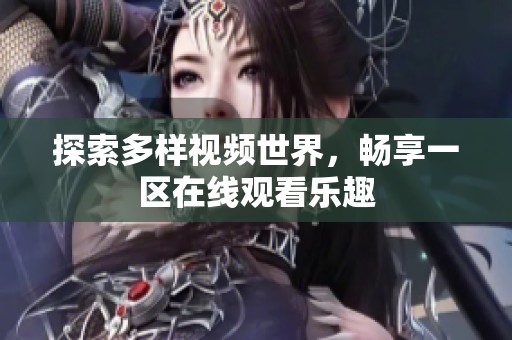 探索多样视频世界，畅享一区在线观看乐趣