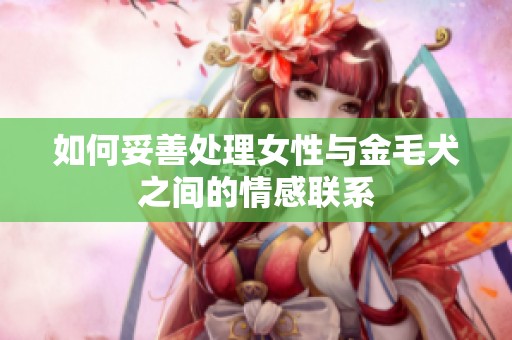 如何妥善处理女性与金毛犬之间的情感联系