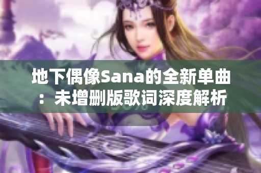 地下偶像Sana的全新单曲：未增删版歌词深度解析