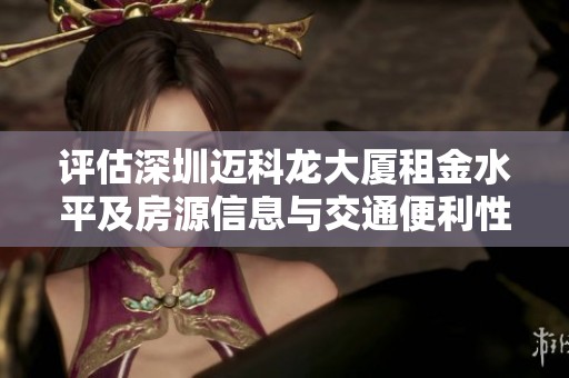 评估深圳迈科龙大厦租金水平及房源信息与交通便利性