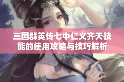 三国群英传七中仁义齐天技能的使用攻略与技巧解析