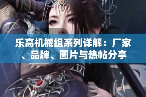 乐高机械组系列详解：厂家、品牌、图片与热帖分享