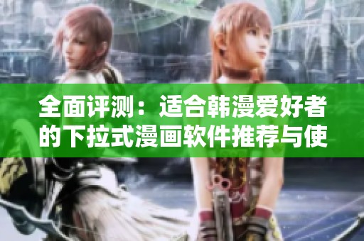 全面评测：适合韩漫爱好者的下拉式漫画软件推荐与使用体验