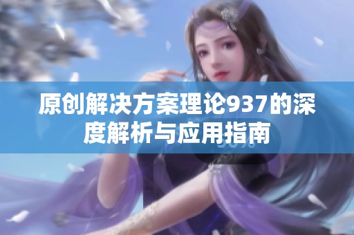 原创解决方案理论937的深度解析与应用指南